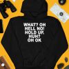 What Oh Hell No Hold Up Huh Oh Ok Shirt4