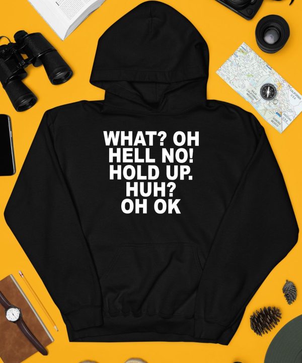 What Oh Hell No Hold Up Huh Oh Ok Shirt4