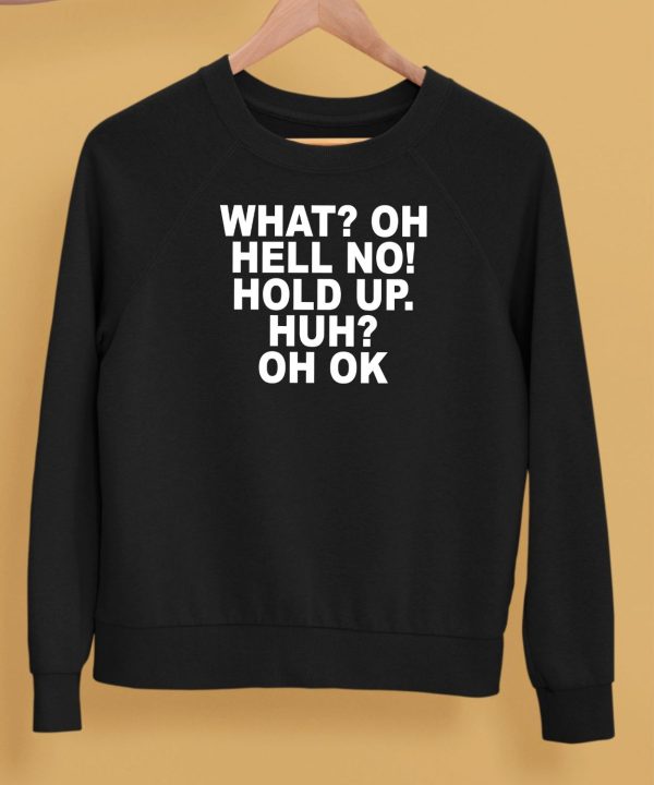 What Oh Hell No Hold Up Huh Oh Ok Shirt5
