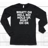 What Oh Hell No Hold Up Huh Oh Ok Shirt6