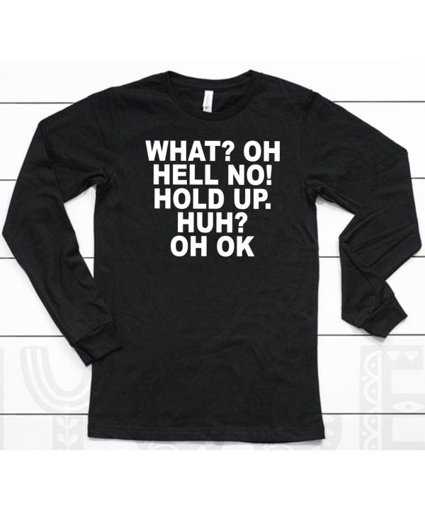 What Oh Hell No Hold Up Huh Oh Ok Shirt6