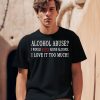 Alcohol Abuse I Would Never Abuse Alcohol I Love It Too Much Shirt0