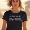 Alcohol Abuse I Would Never Abuse Alcohol I Love It Too Much Shirt2