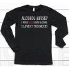 Alcohol Abuse I Would Never Abuse Alcohol I Love It Too Much Shirt6