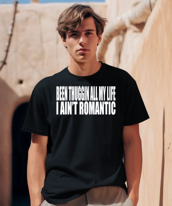 Been Thuggin All My Life I Aint Romantic Shirt0