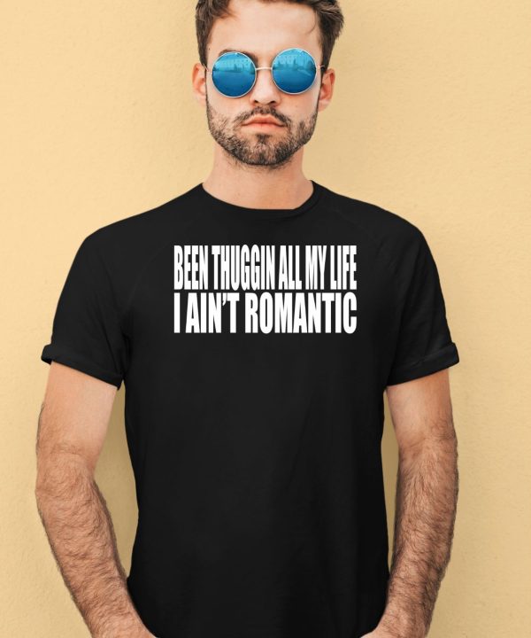 Been Thuggin All My Life I Aint Romantic Shirt1
