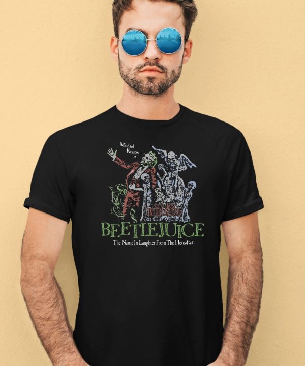 Beetlejuice Here Lies Betelgeuse Michael Keaton Is The Name In Laughter From The Hereafter Shirt1