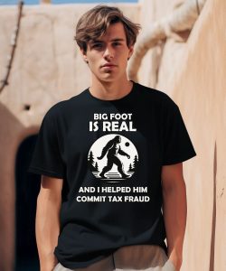 Big Foot Is Real And I Helped Him Commit Tax Fraud Shirt0