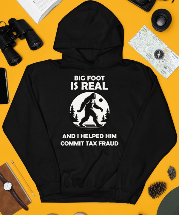 Big Foot Is Real And I Helped Him Commit Tax Fraud Shirt4