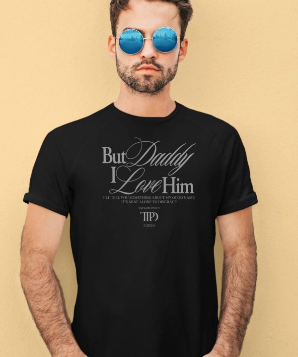 But Daddy I Love Him Ill Tell You Something About My Good Name Shirt