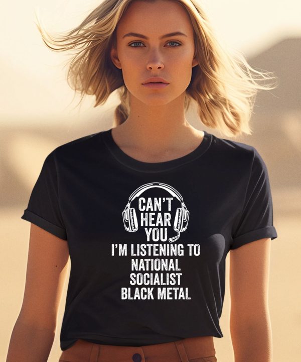 Cant Hear You Im Listening To National Socialist Black Metal Shirt2