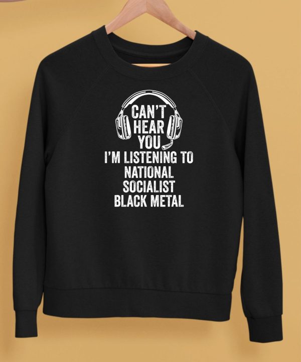 Cant Hear You Im Listening To National Socialist Black Metal Shirt5