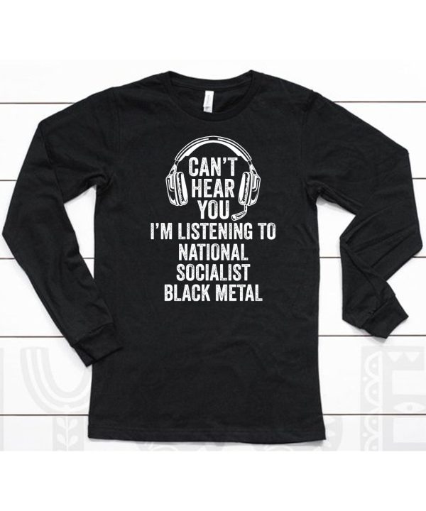 Cant Hear You Im Listening To National Socialist Black Metal Shirt6