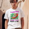 Carefree Unless Youre Mad At Me Shirt0