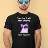 Cat One Day I Will Stop Yapping Not Today Shirt