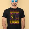 Countless Horrors Await But I Remain Faithful To The Cheese Shirt