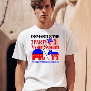 Dismantle The 2 Party Voter System George Washington Warned Us Shirt