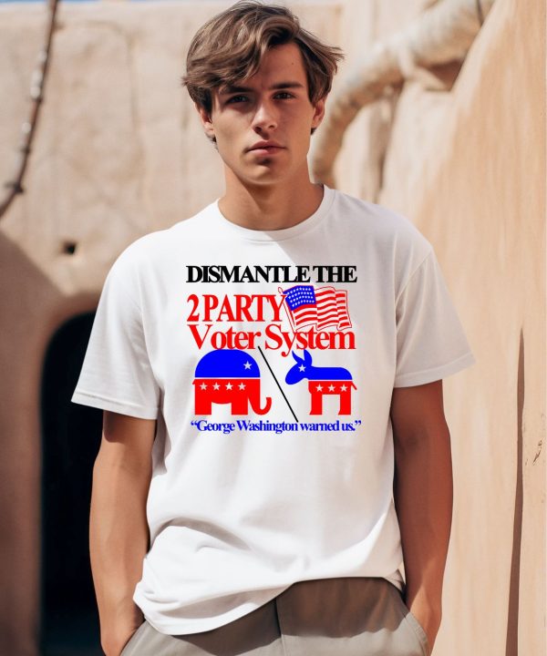 Dismantle The 2 Party Voter System George Washington Warned Us Shirt