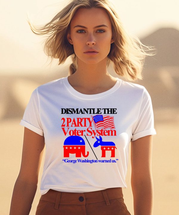 Dismantle The 2 Party Voter System George Washington Warned Us Shirt1