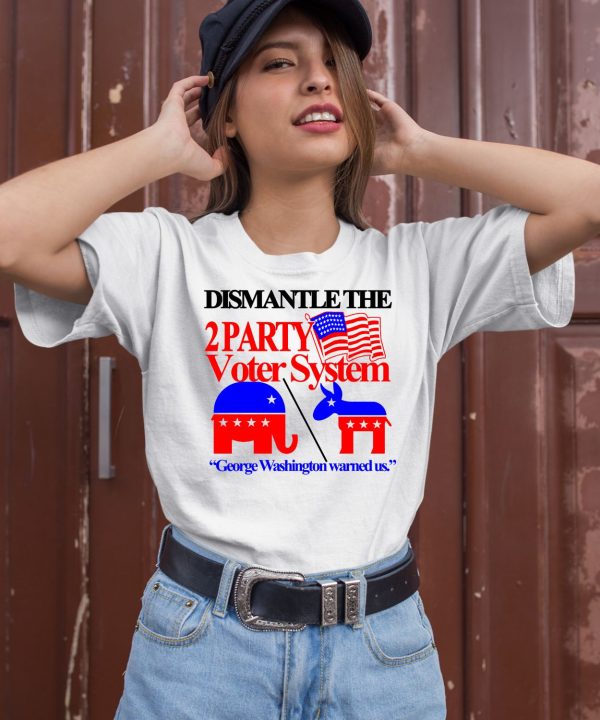 Dismantle The 2 Party Voter System George Washington Warned Us Shirt2