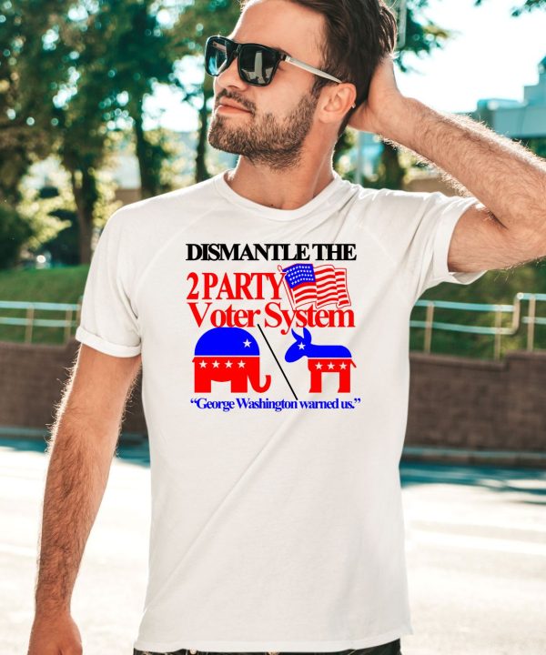 Dismantle The 2 Party Voter System George Washington Warned Us Shirt3