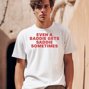 Even A Baddie Gets Saddie Sometimes Shirt