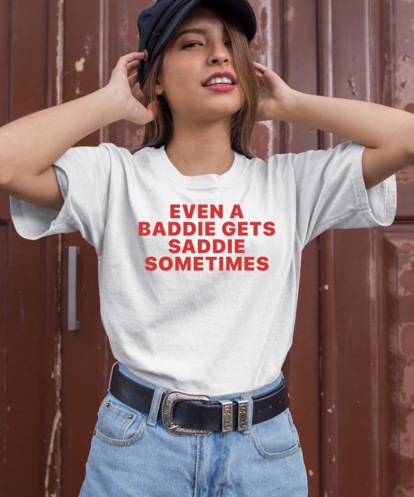 Even A Baddie Gets Saddie Sometimes Shirt2