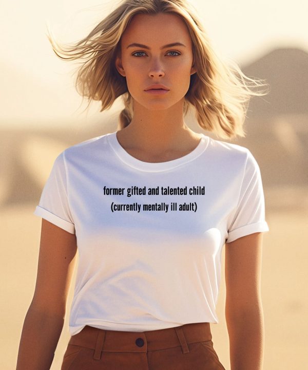 Former Gifted And Talented Child Currently Mentally Ill Adult Shirt1