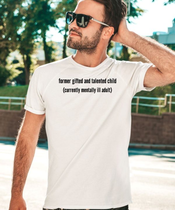Former Gifted And Talented Child Currently Mentally Ill Adult Shirt3