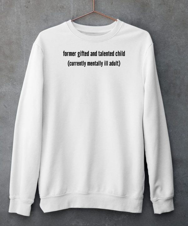 Former Gifted And Talented Child Currently Mentally Ill Adult Shirt5