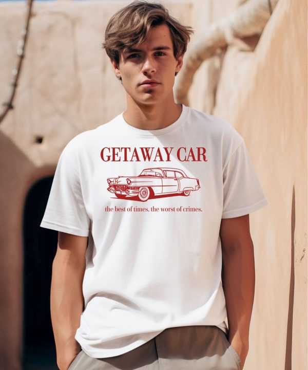 Getaway Car The Best Of Times The Worst Of Crimes Shirt0