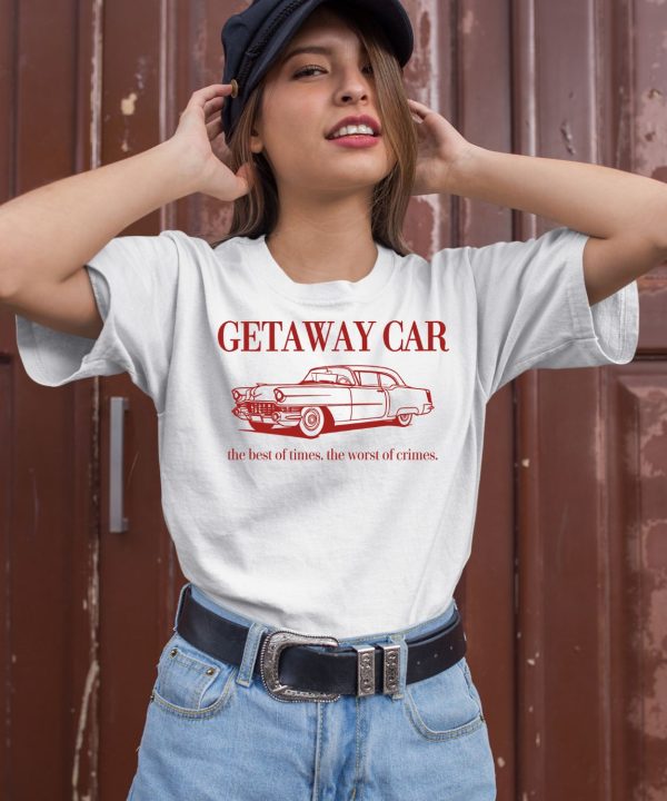 Getaway Car The Best Of Times The Worst Of Crimes Shirt2