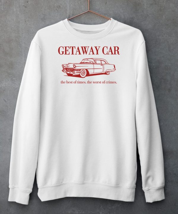 Getaway Car The Best Of Times The Worst Of Crimes Shirt5