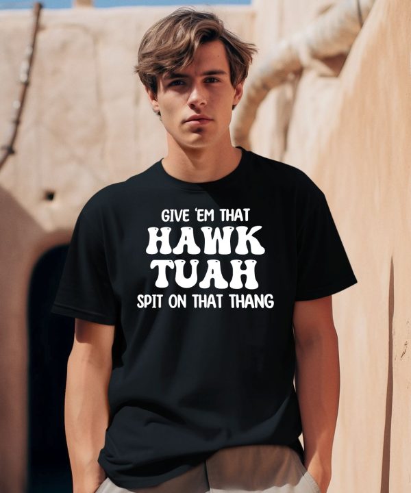 Give Em That Hawk Tuah Spit On That Thang Shirt0