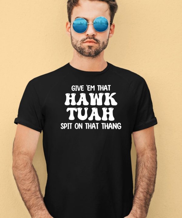 Give Em That Hawk Tuah Spit On That Thang Shirt1