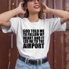 Godisdope Store God Told Me To Follow My Heart And It Lead Me To The Airport Shirt