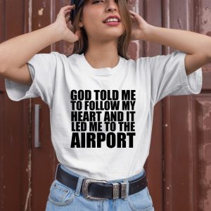 Godisdope Store God Told Me To Follow My Heart And It Lead Me To The Airport Shirt