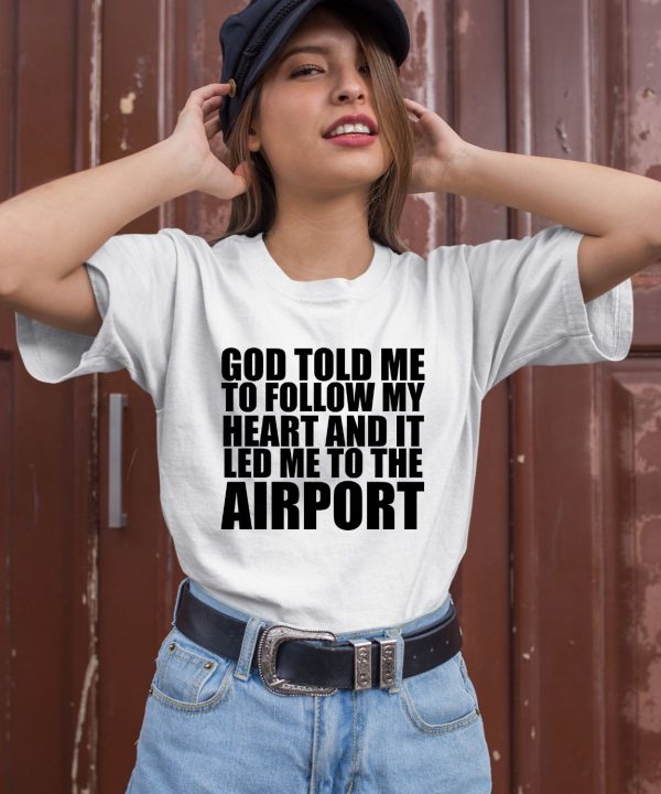 Godisdope Store God Told Me To Follow My Heart And It Lead Me To The Airport Shirt