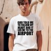 Godisdope Store God Told Me To Follow My Heart And It Lead Me To The Airport Shirt0