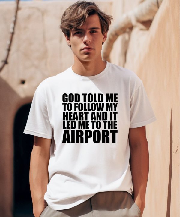 Godisdope Store God Told Me To Follow My Heart And It Lead Me To The Airport Shirt0