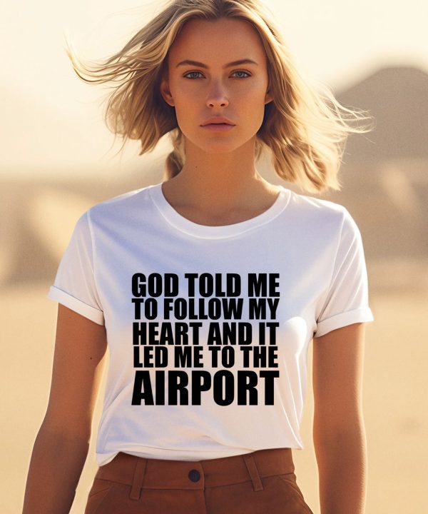 Godisdope Store God Told Me To Follow My Heart And It Lead Me To The Airport Shirt1