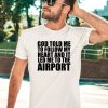 Godisdope Store God Told Me To Follow My Heart And It Lead Me To The Airport Shirt3