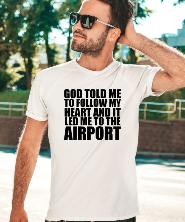 Godisdope Store God Told Me To Follow My Heart And It Lead Me To The Airport Shirt3