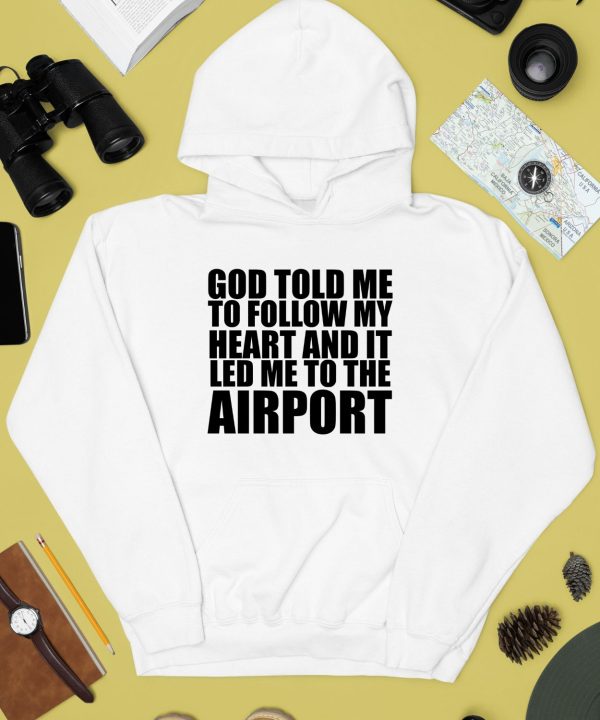 Godisdope Store God Told Me To Follow My Heart And It Lead Me To The Airport Shirt4