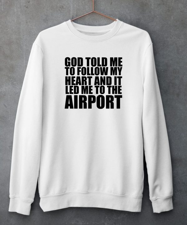 Godisdope Store God Told Me To Follow My Heart And It Lead Me To The Airport Shirt5