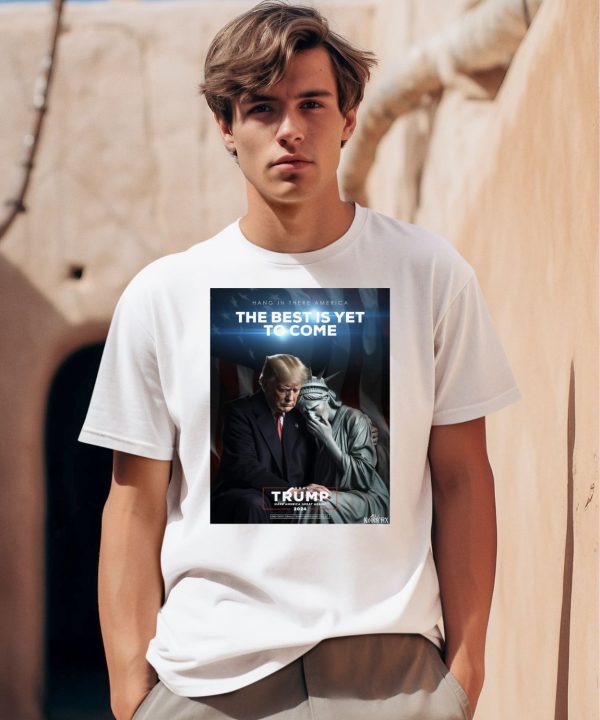 Hang In There America The Best Is Yet To Come Trump 2024 Shirt