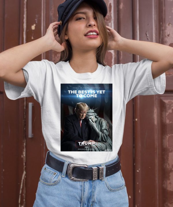 Hang In There America The Best Is Yet To Come Trump 2024 Shirt2