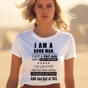 I Am A Good Man I Got A Fat Ass And A Tiny Pecker I Do Laundry And Put Away Dishes Shirt