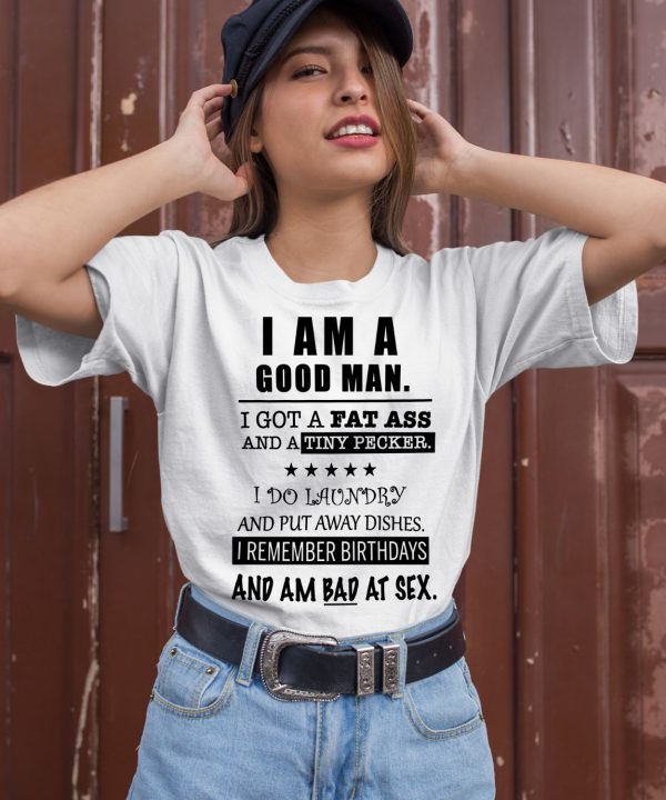 I Am A Good Man I Got A Fat Ass And A Tiny Pecker I Do Laundry And Put Away Dishes Shirt2