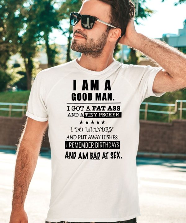 I Am A Good Man I Got A Fat Ass And A Tiny Pecker I Do Laundry And Put Away Dishes Shirt3